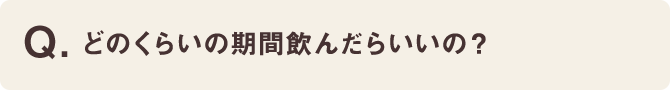 どのくらいの期間飲んだらいいの？